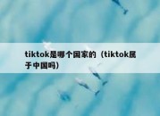 tiktok是哪个国家的（tiktok属于中国吗）