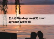 怎么追踪instagram点赞（instagram怎么看点赞）