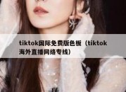 tiktok国际免费版色板（tiktok海外直播网络专线）