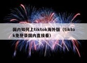 国内如何上tiktok海外版（tiktok免登录国内直接看）