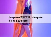deepseek官网下载，deepseek官网下载手机版！