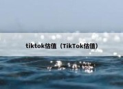 tiktok估值（TikTok估值）