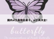 国内ai工具排名前十，ai工具大全！