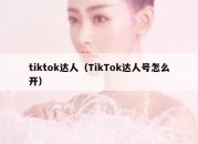 tiktok达人（TikTok达人号怎么开）