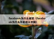 facebook为什么被禁（facebook为什么不能进入中国）