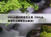 tiktok国内网络怎么用（tiktok连接不上网络怎么解决）