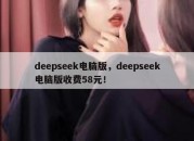 deepseek电脑版，deepseek电脑版收费58元！