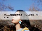 ai人工智能免费使用，ai人工智能159819！