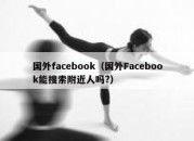 国外facebook（国外Facebook能搜索附近人吗?）