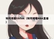 如何观看tiktok（如何观看NBA直播）