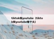 tiktok和youtube（tiktok和youtube哪个火）