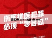 美区tiktok（美区TikTok）