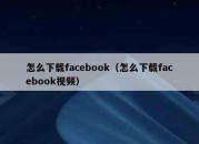 怎么下载facebook（怎么下载facebook视频）