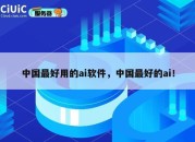 中国最好用的ai软件，中国最好的ai！