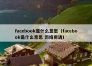 facebook是什么意思（facebook是什么意思 网络用语）