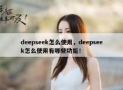 deepseek怎么使用，deepseek怎么使用有哪些功能！