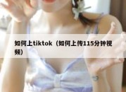 如何上tiktok（如何上传115分钟视频）