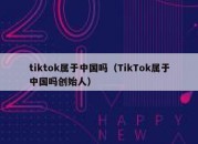 tiktok属于中国吗（TikTok属于中国吗创始人）