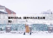 国外tiktok（国外tiktok怎么赚钱）