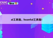 ai工具箱，huantai工具箱！