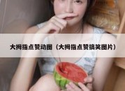 大拇指点赞动图（大拇指点赞搞笑图片）