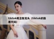 tiktok概念股龙头（tiktok的股票代码）