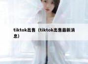 tiktok出售（tiktok出售最新消息）