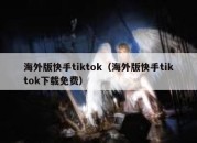 海外版快手tiktok（海外版快手tiktok下载免费）