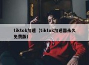 tiktok加速（tiktok加速器永久免费版）