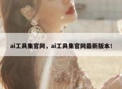 ai工具集官网，ai工具集官网最新版本！