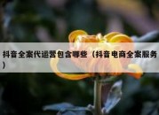 抖音全案代运营包含哪些（抖音电商全案服务）