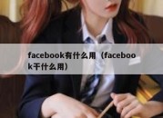 facebook有什么用（facebook干什么用）