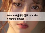 facebook是哪个国家（Facebook是哪个国家的）