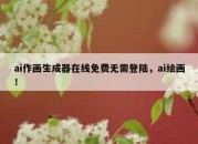 ai作画生成器在线免费无需登陆，ai绘画！