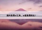 国内免费ai工具，ai是免费的么！