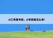 ai工具集导航，ai导航器怎么用！