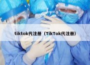 tiktok代注册（TikTok代注册）