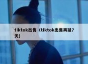 tiktok出售（tiktok出售再延7天）