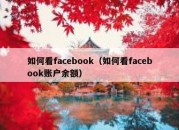 如何看facebook（如何看facebook账户余额）