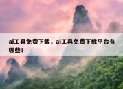 ai工具免费下载，ai工具免费下载平台有哪些！
