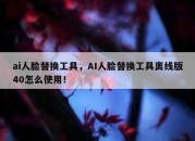 ai人脸替换工具，AI人脸替换工具离线版40怎么使用！