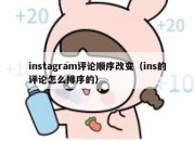 instagram评论顺序改变（ins的评论怎么排序的）