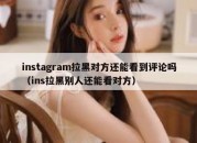 instagram拉黑对方还能看到评论吗（ins拉黑别人还能看对方）