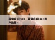 菲律宾tiktok（菲律宾tiktok用户数量）