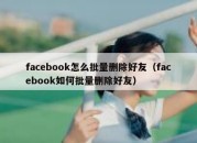 facebook怎么批量删除好友（facebook如何批量删除好友）