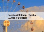 facebook中国app（facebook中国人可以用吗）