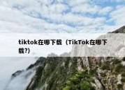 tiktok在哪下载（TikTok在哪下载?）