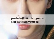 youtube和tiktok（youtube和tiktok哪个收益高）