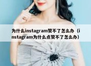 为什么instagram赞不了怎么办（instagram为什么点赞不了怎么办）