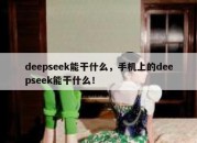 deepseek能干什么，手机上的deepseek能干什么！